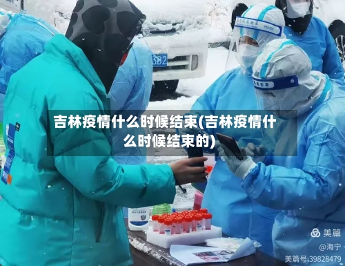 吉林疫情什么时候结束(吉林疫情什么时候结束的)-第3张图片