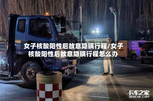 女子核酸阳性后故意隐瞒行程/女子核酸阳性后故意隐瞒行程怎么办-第2张图片