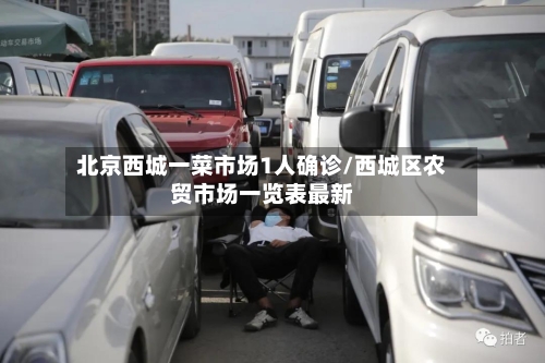 北京西城一菜市场1人确诊/西城区农贸市场一览表最新-第3张图片