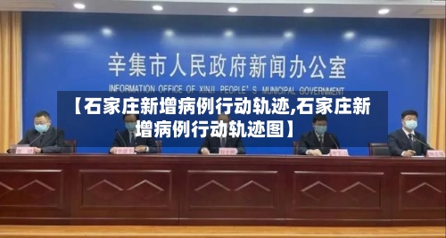 【石家庄新增病例行动轨迹,石家庄新增病例行动轨迹图】
