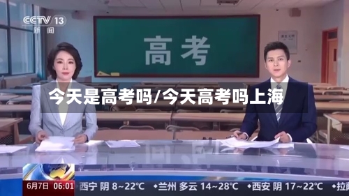 今天是高考吗/今天高考吗上海-第2张图片