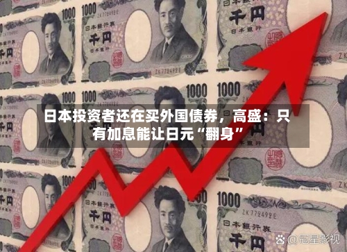 日本投资者还在买外国债券，高盛：只有加息能让日元“翻身”