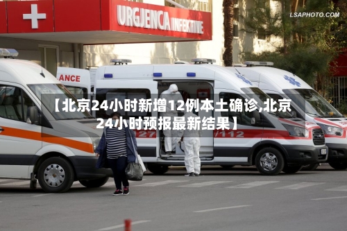 【北京24小时新增12例本土确诊,北京24小时预报最新结果】-第3张图片