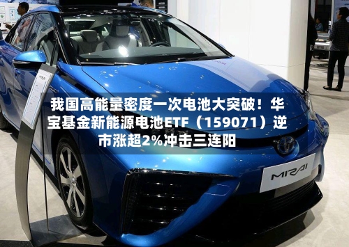 我国高能量密度一次电池大突破!华宝基金新能源电池ETF(159071)逆市涨超2%冲击三连阳-第2张图片