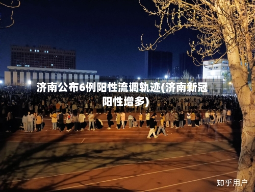 济南公布6例阳性流调轨迹(济南新冠阳性增多)