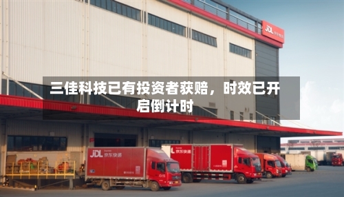三佳科技已有投资者获赔，时效已开启倒计时-第3张图片