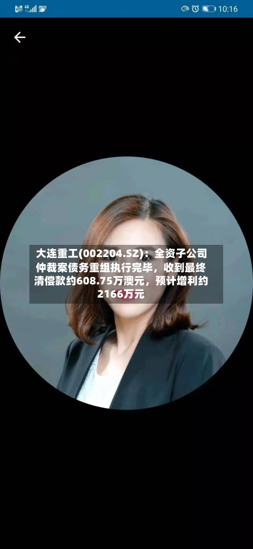 大连重工(002204.SZ)：全资子公司仲裁案债务重组执行完毕，收到最终清偿款约608.75万澳元	，预计增利约2166万元-第2张图片