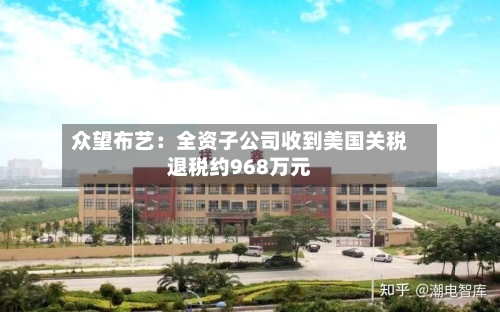 众望布艺：全资子公司收到美国关税退税约968万元