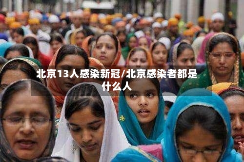 北京13人感染新冠/北京感染者都是什么人