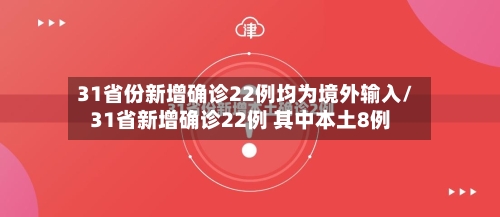 31省份新增确诊22例均为境外输入/31省新增确诊22例 其中本土8例-第3张图片