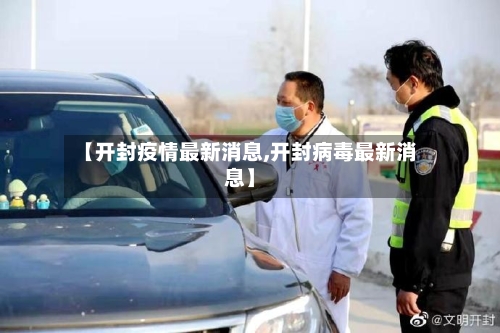【开封疫情最新消息,开封病毒最新消息】-第2张图片