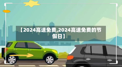【2024高速免费,2024高速免费的节假日】