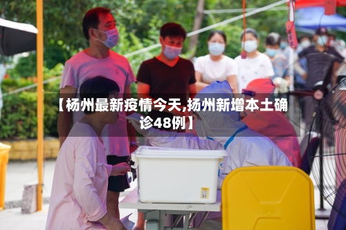 【杨州最新疫情今天,扬州新增本土确诊48例】-第3张图片