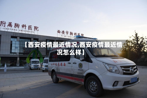 【西安疫情最近情况,西安疫情最近情况怎么样】