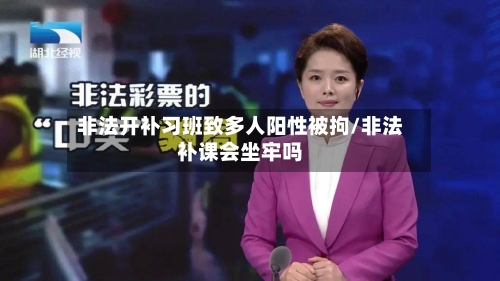 非法开补习班致多人阳性被拘/非法补课会坐牢吗-第2张图片