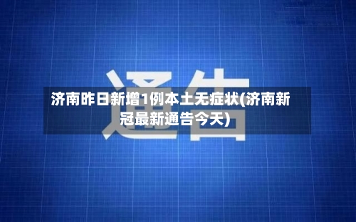 济南昨日新增1例本土无症状(济南新冠最新通告今天)