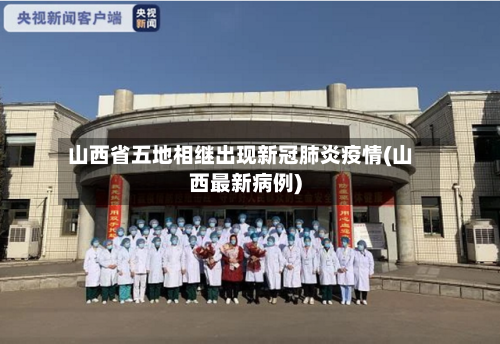 山西省五地相继出现新冠肺炎疫情(山西最新病例)-第2张图片