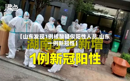 【山东发现1例核酸疑似阳性人员,山东一例新冠性】