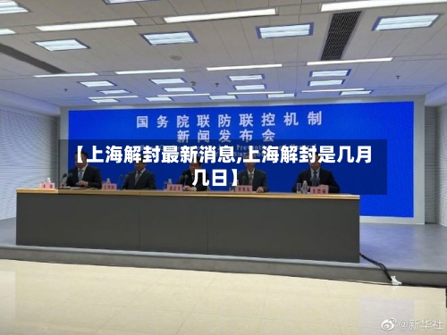 【上海解封最新消息,上海解封是几月几日】