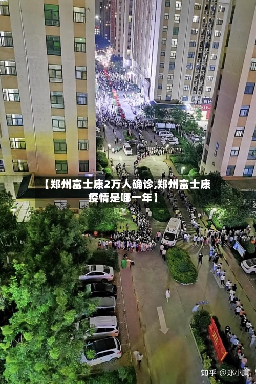 【郑州富士康2万人确诊,郑州富士康疫情是哪一年】-第2张图片