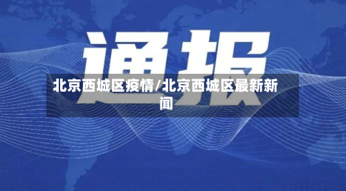 北京西城区疫情/北京西城区最新新闻