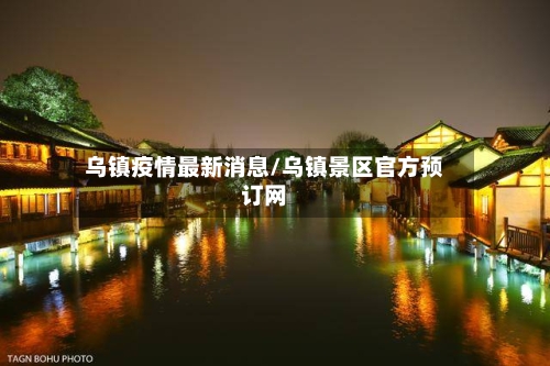 乌镇疫情最新消息/乌镇景区官方预订网-第3张图片