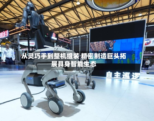从灵巧手到整机组装 精密制造巨头拓展具身智能生态
