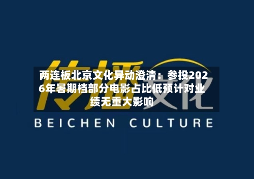 两连板北京文化异动澄清：参投2026年暑期档部分电影占比低预计对业绩无重大影响-第2张图片