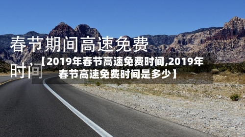 【2019年春节高速免费时间,2019年春节高速免费时间是多少】-第3张图片