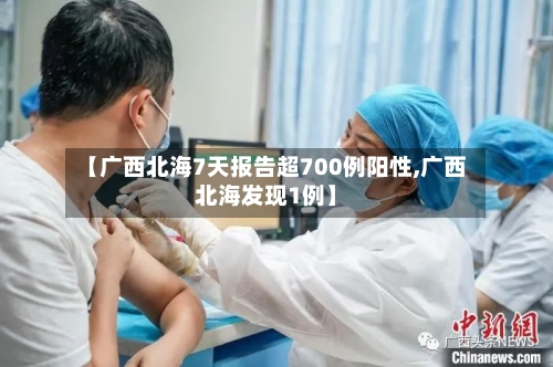 【广西北海7天报告超700例阳性,广西北海发现1例】