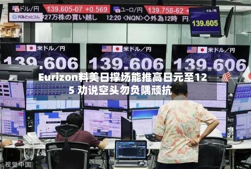 Eurizon料美日撑场能推高日元至125 劝说空头勿负隅顽抗