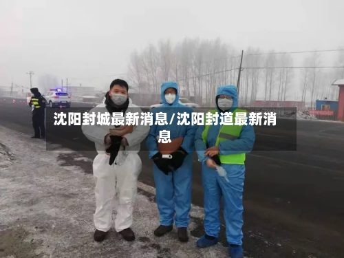 沈阳封城最新消息/沈阳封道最新消息-第2张图片