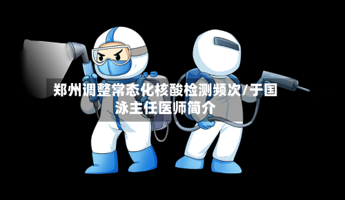 郑州调整常态化核酸检测频次/于国泳主任医师简介