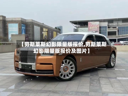 【劳斯莱斯幻影限量版报价,劳斯莱斯幻影限量版报价及图片】-第2张图片