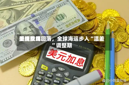 美线费用坚挺欧线回落，全球海运步入“温差”调整期