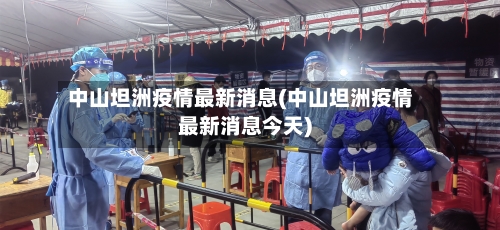 中山坦洲疫情最新消息(中山坦洲疫情最新消息今天)-第2张图片