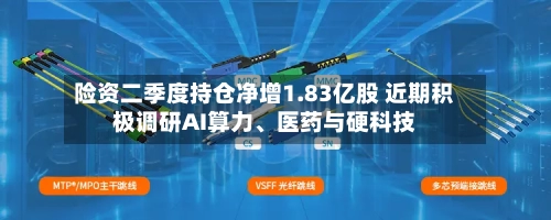 险资二季度持仓净增1.83亿股 近期积极调研AI算力	、医药与硬科技-第3张图片