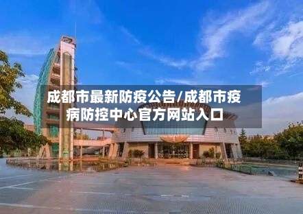 成都市最新防疫公告/成都市疫病防控中心官方网站入口-第3张图片