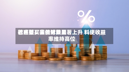 巴克莱：美债对费用敏感型买家的依赖显著上升 料使收益率维持高位-第2张图片