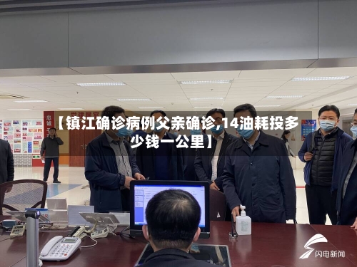 【镇江确诊病例父亲确诊,14油耗投多少钱一公里】
