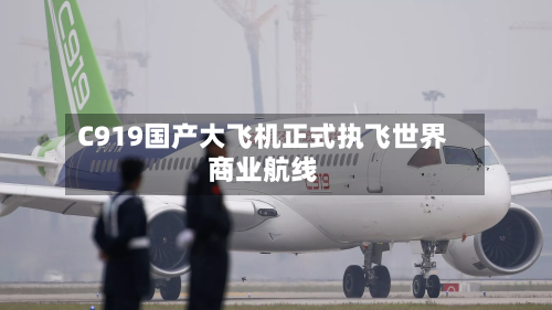 C919国产大飞机正式执飞世界商业航线