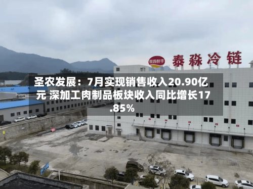 圣农发展：7月实现销售收入20.90亿元 深加工肉制品板块收入同比增长17.85%