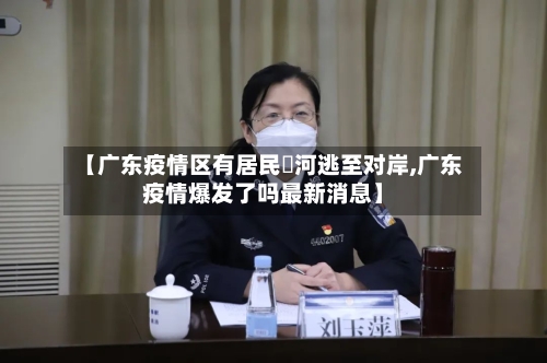 【广东疫情区有居民蹚河逃至对岸,广东疫情爆发了吗最新消息】