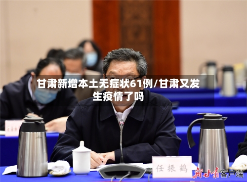 甘肃新增本土无症状61例/甘肃又发生疫情了吗