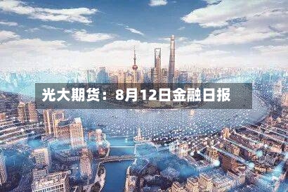 光大期货：8月12日金融日报