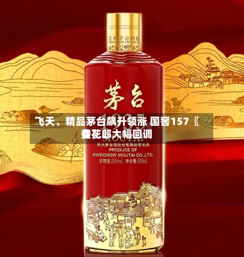飞天	、精品茅台飙升领涨 国窖157〖叁〗、青花郎大幅回调-第3张图片