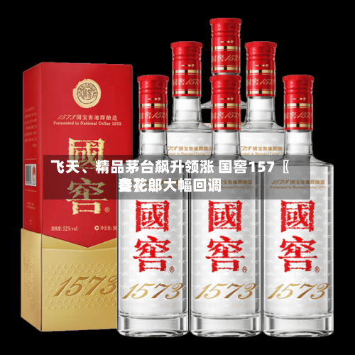 飞天、精品茅台飙升领涨 国窖157〖叁〗、青花郎大幅回调-第2张图片