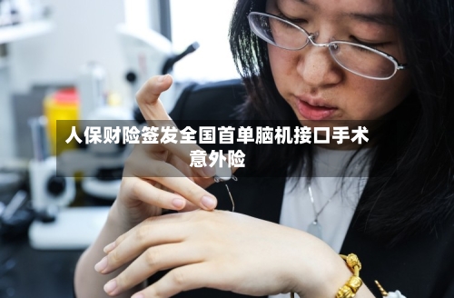 人保财险签发全国首单脑机接口手术意外险-第2张图片