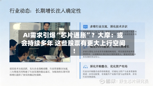 AI需求引爆“芯片通胀”？大摩：或会持续多年 这些股票有更大上行空间！