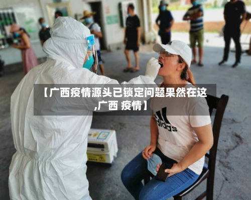 【广西疫情源头已锁定问题果然在这,广西 疫情】